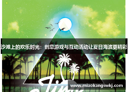沙滩上的欢乐时光：创意游戏与互动活动让夏日海滨更精彩