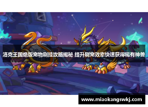 洛克王国绝版宠物刷挂攻略揭秘 提升刷宠效率快速获得稀有神兽